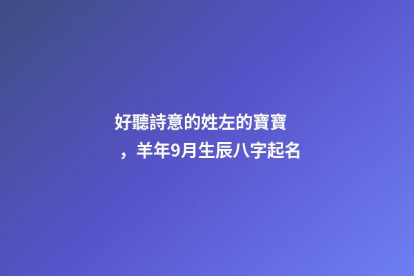 好聽詩意的姓左的寶寶，羊年9月生辰八字起名